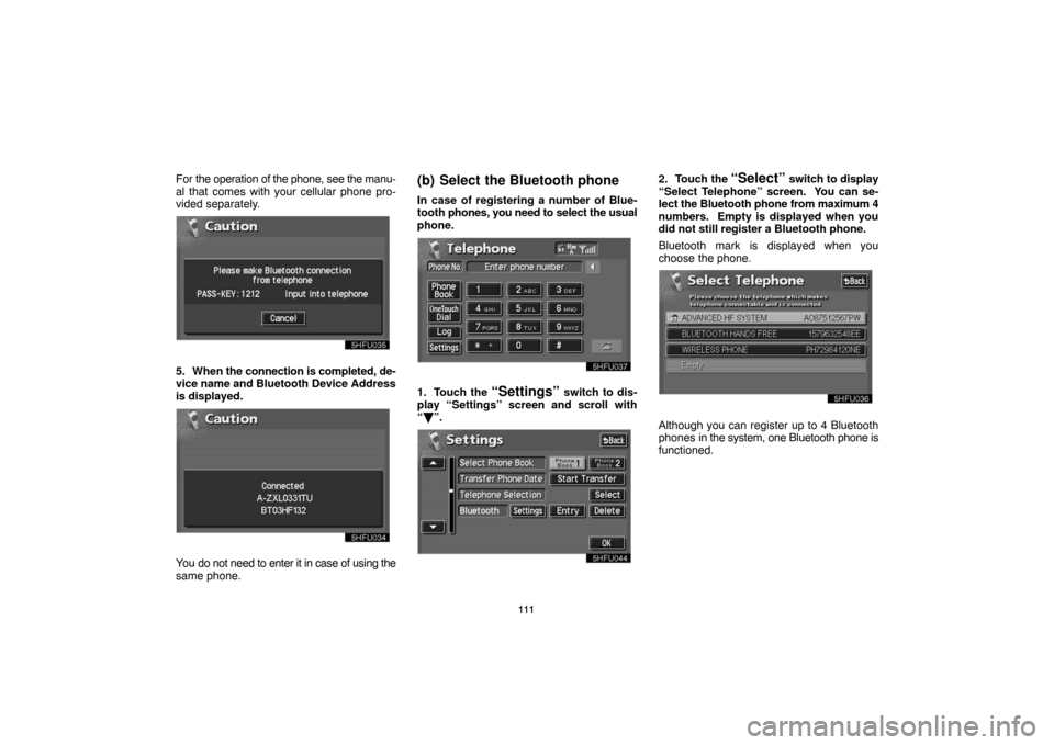 TOYOTA PRIUS 2004 2.G Navigation Manual 111 For the operation of the phone, see the manu-
al that comes with your cellular phone pro-
vided separately.
5. When the connection is completed, de-
vice name and Bluetooth Device Address
is displ
