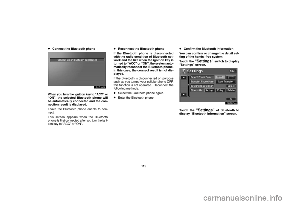 TOYOTA PRIUS 2004 2.G Navigation Manual 11 2
Connect the Bluetooth phone
When you turn the ignition key to “ACC” or
“ON”, the selected Bluetooth phone will
be automatically connected and the con-
nection result is displayed.
Leave 