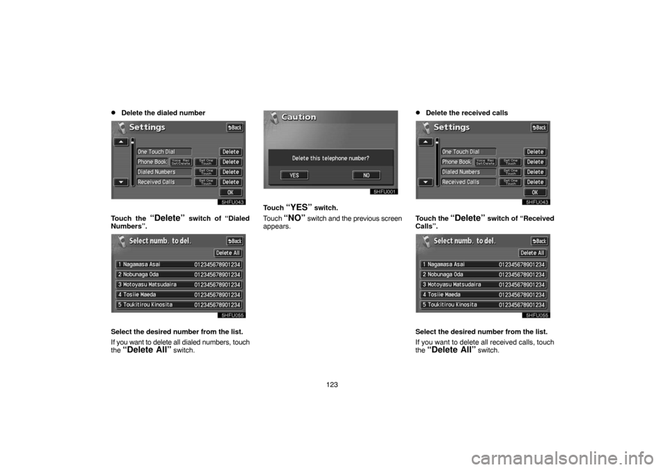 TOYOTA PRIUS 2004 2.G Navigation Manual 123
Delete the dialed number
Touch the “Delete” switch of “Dialed
Numbers”.
Select the desired number from the list.
If you want to delete all dialed numbers, touch
the 
“Delete All” swit