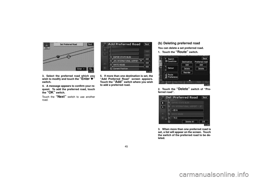 TOYOTA PRIUS 2004 2.G Navigation Manual 45
3. Select the preferred road which you
wish to modify and touch the “Enter ”switch.
4. A message appears to confirm your re-
quest.  To add the preferred road, touch
the 
“OK” switch.
Touc