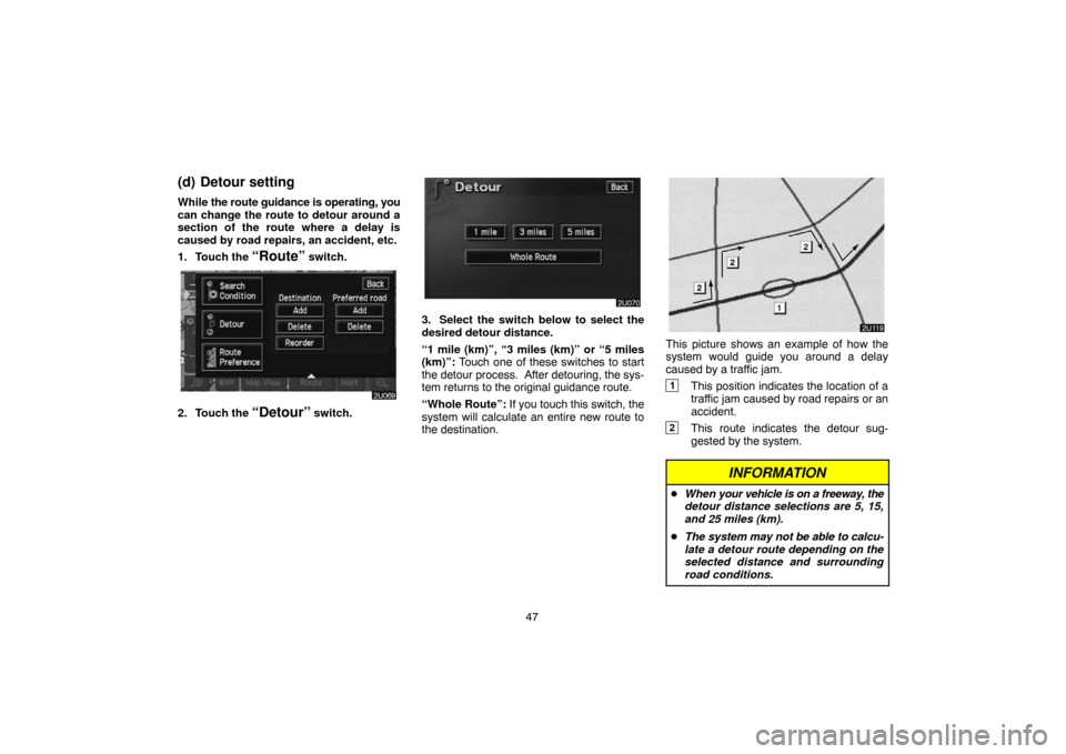 TOYOTA PRIUS 2004 2.G Navigation Manual 47
(d) Detour setting
While the route guidance is operating, you
can change the route to detour around a
section of the route where a delay is
caused by road repairs, an accident, etc.
1. Touch the 

