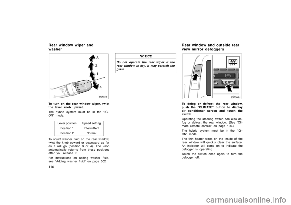TOYOTA PRIUS 2004 2.G Owners Manual 11 0
23p123
To turn on the rear window wiper, twist
the lever knob upward.
The hybrid system must be in the “IG−
ON” mode.
Lever position
Speed setting
Position 1Intermittent
Position 2Normal
To