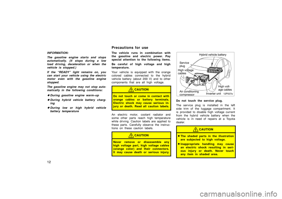 TOYOTA PRIUS 2004 2.G User Guide 12
INFORMATION:
The gasoline engine starts and stops
automatically. (It stops during a low
load driving, deceleration or when the
vehicle is stopped.)
If the “READY” light remains on, you
can star