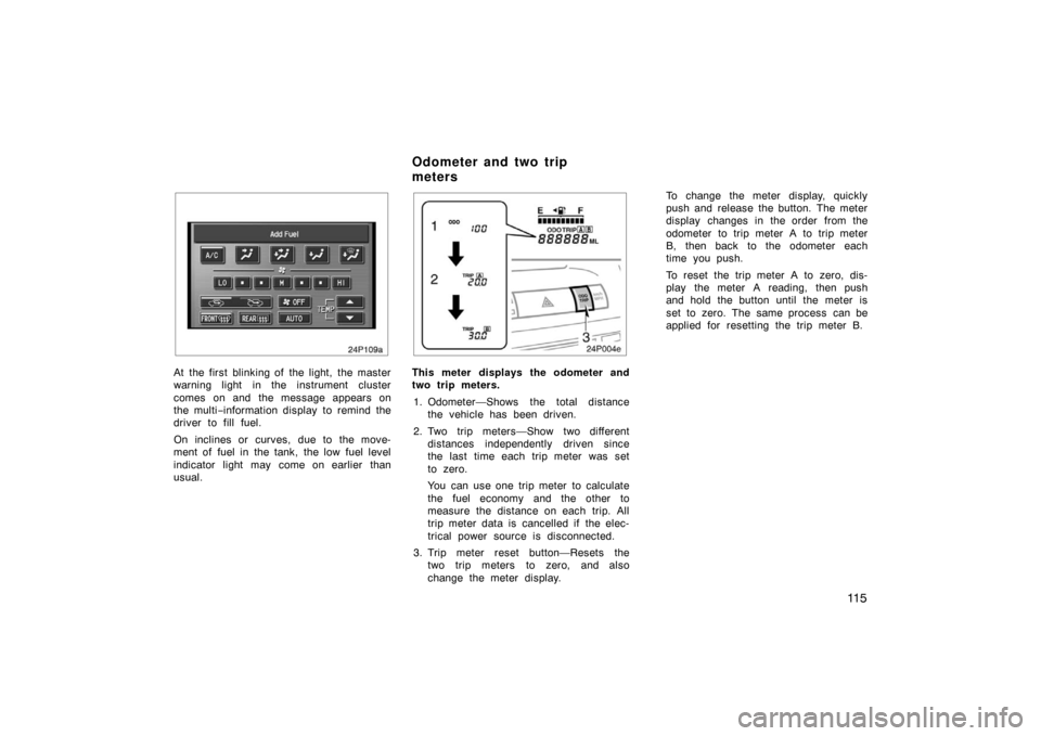 TOYOTA PRIUS 2004 2.G Owners Manual 11 5
24p109a
At the first blinking of the light, the master
warning light in the instrument cluster
comes on and the message appears on
the multi−information display  to remind the
driver to fill fu