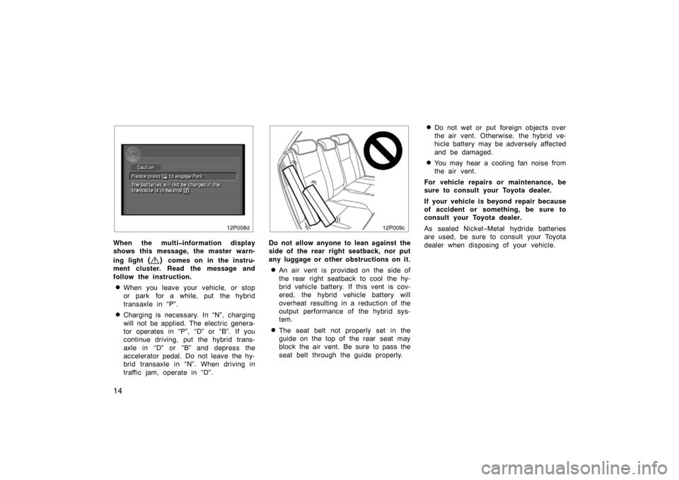 TOYOTA PRIUS 2004 2.G Owners Manual 14
12p008d
When the multi�information display
shows this message, the master warn-
ing light 
() comes on in the instru-
ment cluster. Read the message and
follow the instruction.
When you leave your