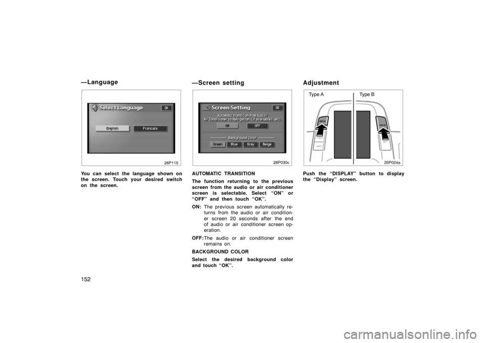 TOYOTA PRIUS 2004 2.G Owners Manual 152
26p115
You can select the language shown on
the screen.  Touch your  desired switch
on the screen.
—Screen setting
26p030c
AUTOMATIC TRANSITION
The function returning to the previous
screen from