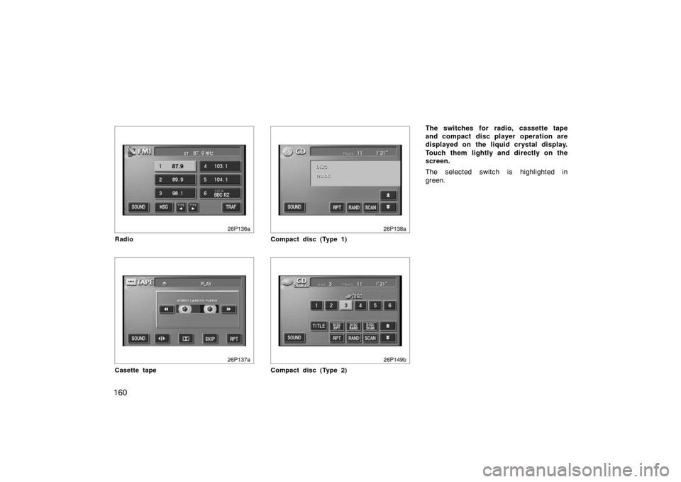 TOYOTA PRIUS 2004 2.G Owners Manual 160
26p136a
Radio
26p137a
Casette tape
26p138a
Compact disc (Type 1)
26p149b
Compact disc (Type 2)
The switches for radio, cassette tape
and compact  disc player  operation are
displayed on the liquid