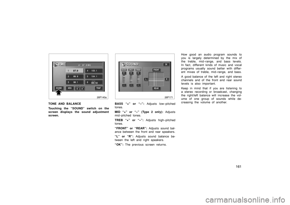 TOYOTA PRIUS 2004 2.G Owners Manual 161
26p140a
TONE AND BALANCE
Touching the “SOUND” switch on the
screen displays the sound adjustment
screen.BASS “+” or “–”: Adjusts low−pitched
tones.
MID “+” or “–” (Type 2