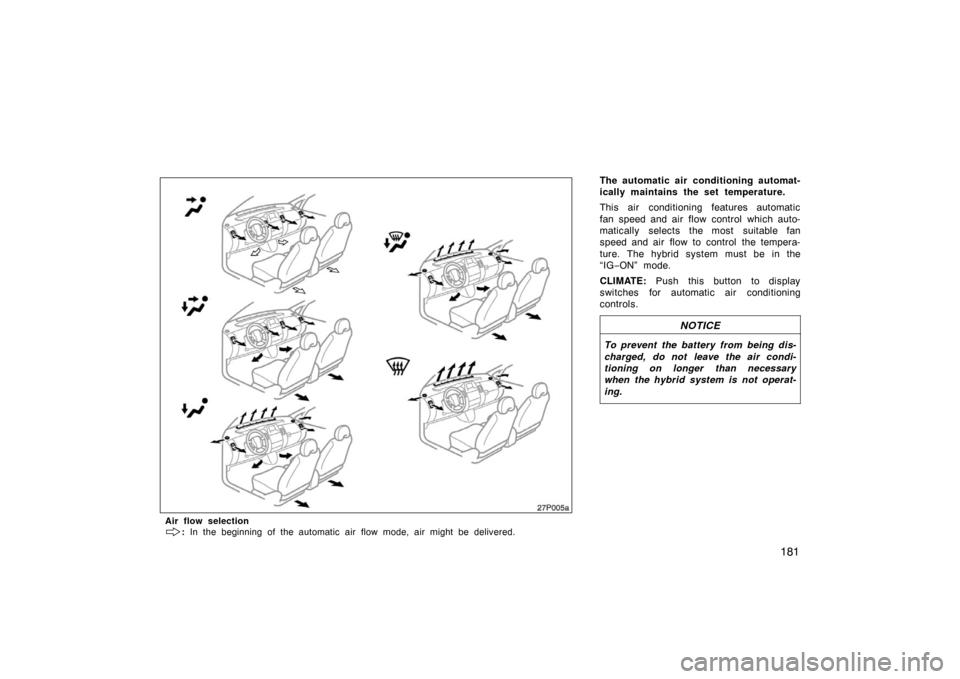 TOYOTA PRIUS 2004 2.G Owners Manual 181
The automatic air conditioning automat-
ically maintains the set temperature.
This air conditioning features automatic
fan speed and air flow control  which auto-
matically selects the most suitab