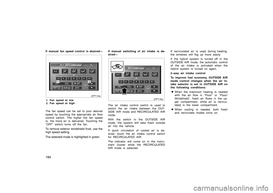 TOYOTA PRIUS 2004 2.G Owners Manual 184
If manual fan speed control is desired—
27p114a
1. Fan speed at low
2. Fan speed at high
The fan speed can be set to your desired
speed by touching the appropriate air flow
control switch. The h TOYOTA PRIUS 2004 2.G Owners Manual 184
If manual fan speed control is desired—
27p114a
1. Fan speed at low
2. Fan speed at high
The fan speed can be set to your desired
speed by touching the appropriate air flow
control switch. The h