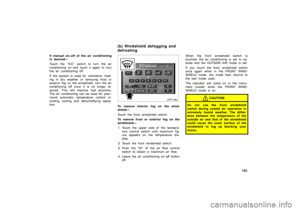 TOYOTA PRIUS 2004 2.G Owners Manual 185
If manual on�off of the air conditioning
is desired—
Touch the “A/C” switch to turn the air
conditioning on and touch it again to turn
the air  conditioning off.
If the system is used for ve