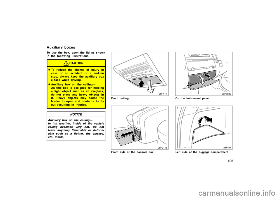 TOYOTA PRIUS 2004 2.G Owners Manual 195
To use the box, open the lid as shown
in the following illustrations.
CAUTION
To reduce the chance of injury in
case of an accident or a sudden
stop, always keep the auxiliary box
closed while dr