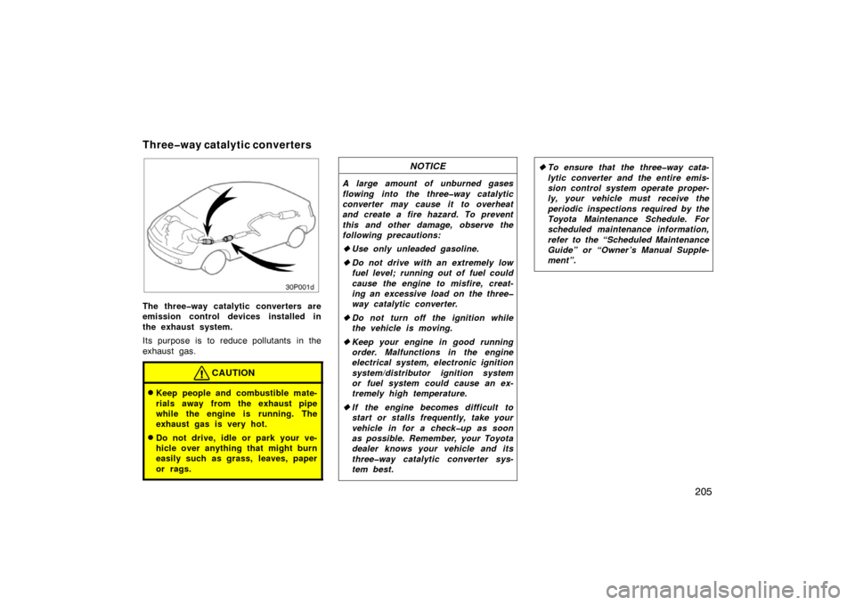 TOYOTA PRIUS 2004 2.G Owners Manual 205
30p001d
The three�way catalytic converters are
emission control devices installed in
the exhaust system.
Its purpose is to reduce pollutants  in the
exhaust gas.
CAUTION
Keep people and combustib