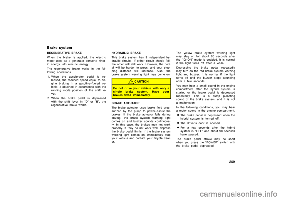 TOYOTA PRIUS 2004 2.G User Guide 209
REGENERATIVE BRAKE
When the brake is applied, the electric
motor used as a generator converts kinet-
ic energy into electric energy.
The regenerative brake works in the fol-
lowing operations.1. W