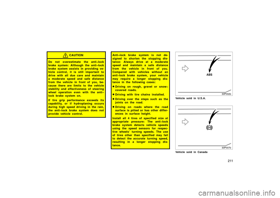 TOYOTA PRIUS 2004 2.G User Guide 211
CAUTION
Do not overestimate the anti�lock
brake system: Although the anti�lock
brake system assists in providing ve-
hicle control, it is still  important to
drive with all due care and maintain
a