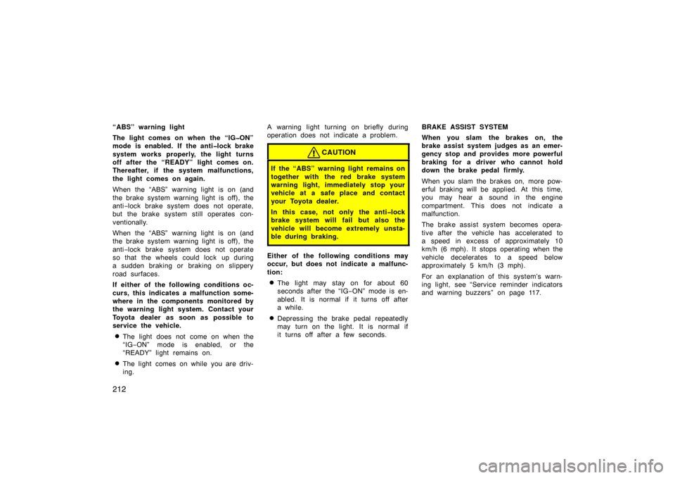 TOYOTA PRIUS 2004 2.G Owners Manual 212
“ABS” warning light
The light comes on when the “IG�ON”
mode is enabled. If the anti�lock brake
system works properly, the light turns
off after the “READY” light comes on.
Thereafter,