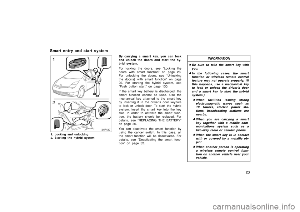 TOYOTA PRIUS 2004 2.G Owners Manual 23
21p120
1. Locking and unlocking
2. Starting the hybrid system
By carrying a smart key, you can lock
and unlock the doors and start  the hy-
brid system.
For locking the doors, see “Locking the
do