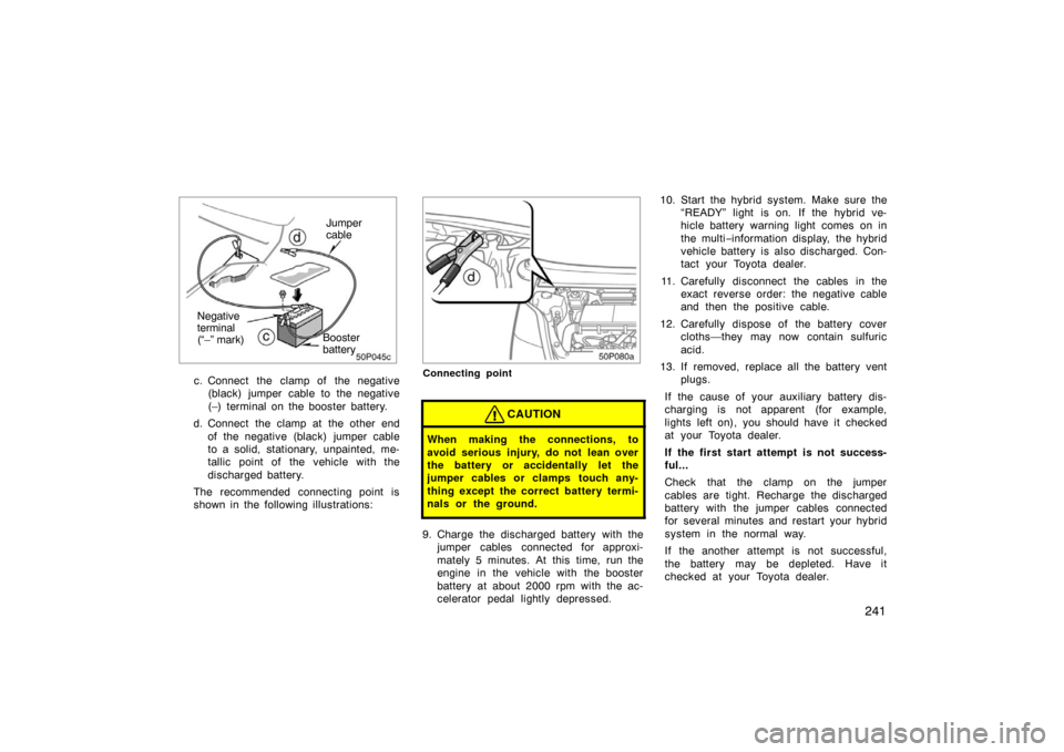 TOYOTA PRIUS 2004 2.G Owners Manual 241
50p045c
Booster
battery
Negative 
terminal 
(“–” mark) Jumper
cable
c. Connect the  clamp of  the negative
(black) jumper cable to the negative
(–) terminal on the booster battery.
d. Conn