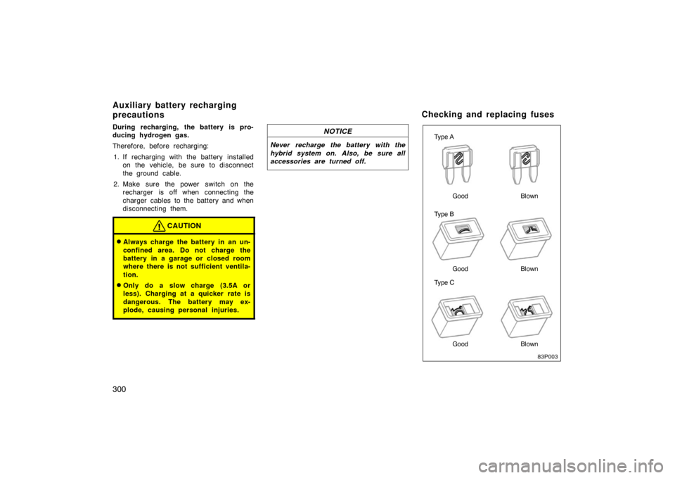 TOYOTA PRIUS 2004 2.G Owners Manual 300
During recharging, the battery is pro-
ducing hydrogen gas.
Therefore, before recharging:1. If recharging with the battery installed on the vehicle, be sure to disconnect
the ground cable.
2. Make