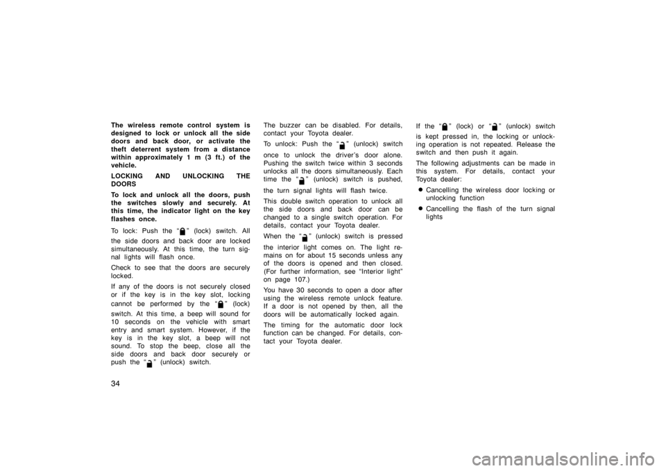 TOYOTA PRIUS 2004 2.G Owners Manual 34
The wireless remote control system is
designed to lock or  unlock all  the side
doors and back door, or activate the
theft deterrent system from a distance
within approximately 1 m (3 ft.) of the
v
