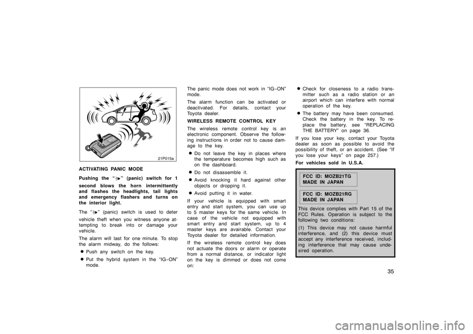 TOYOTA PRIUS 2004 2.G Owners Manual 35
21p015a
ACTIVATING PANIC MODE
Pushing the “
” (panic) switch for 1
second blows the horn intermittently
and flashes the headlights, tail lights
and emergency flashers and turns on
the interior 