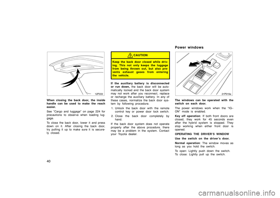 TOYOTA PRIUS 2004 2.G Owners Guide 40
12p033
When closing the back door, the inside
handle can be used to make the reach
easier.
See “Cargo and luggage” on page 224 for
precautions to observe when loading lug-
gage.
To close the ba