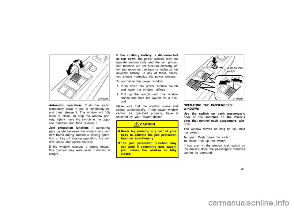 TOYOTA PRIUS 2004 2.G Service Manual 41
21p020b
Automatic operation: Push the switch
completely down or pull it completely up,
and then release it. The window will fully
open or close. To stop the window part-
way, lightly move the switc