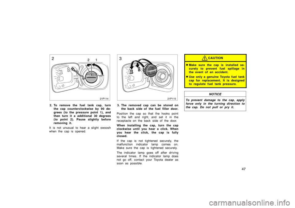 TOYOTA PRIUS 2004 2.G Owners Manual 47
21p114
12
2. To remove the fuel tank cap, turnthe cap counterclockwise by 90 de-
grees (to the pressure point 1), and
then turn it a additional 30 degrees
(to point 2). Pause slightly before
removi