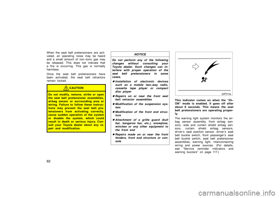 TOYOTA PRIUS 2004 2.G Owners Manual 62
When the seat belt pretensioners are acti-
vated, an operating noise may be heard
and a small amount of non−toxic gas may
be released. This does not indicate that
a fire is occurring. This gas  i