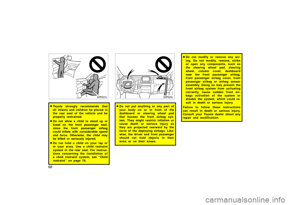 TOYOTA PRIUS 2004 2.G Owners Manual 68
22p021b
Toyota strongly recommends that
all infants and children be placed in
the rear seat of the vehicle and be
properly restrained.
Do not allow a child to stand up or
kneel  on  the front pas