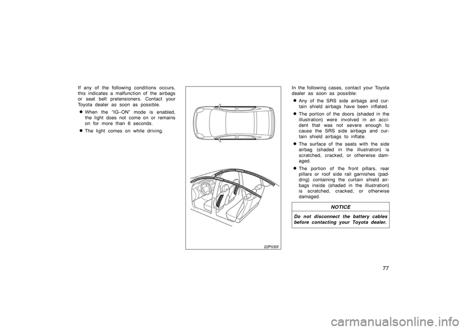 TOYOTA PRIUS 2004 2.G Owners Manual 77
If any of the following conditions occurs,
this indicates a malfunction of  the airbags
or seat belt pretensioners. Contact your
Toyota dealer as soon as possible.
When the “IG−ON” mode is e
