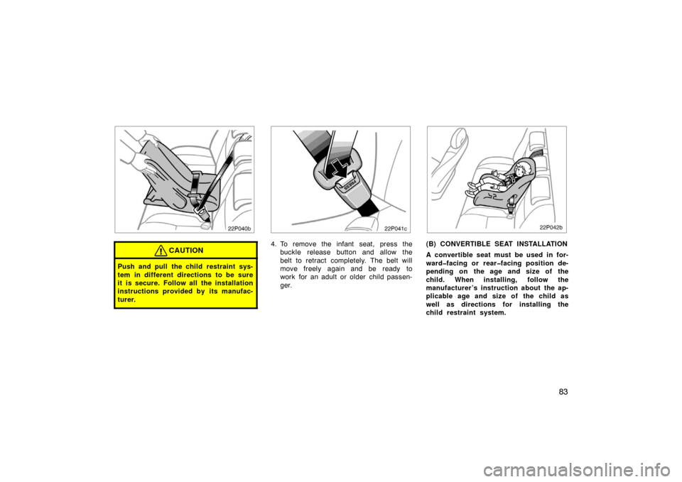 TOYOTA PRIUS 2004 2.G Manual Online 83
22p040b
CAUTION
Push and pull the child restraint sys-
tem in different directions to be sure
it is secure. Follow all the installation
instructions provided by its manufac-
turer.
22p041c
4. To re