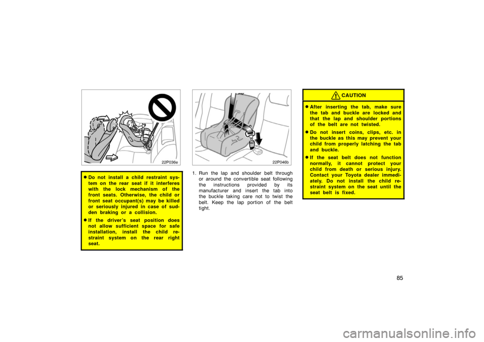 TOYOTA PRIUS 2004 2.G Owners Manual 85
22p036e
Do not install a child restraint sys-
tem on the rear seat if it interferes
with the lock mechanism of the
front seats. Otherwise, the child or
front seat occupant(s) may be killed
or seri