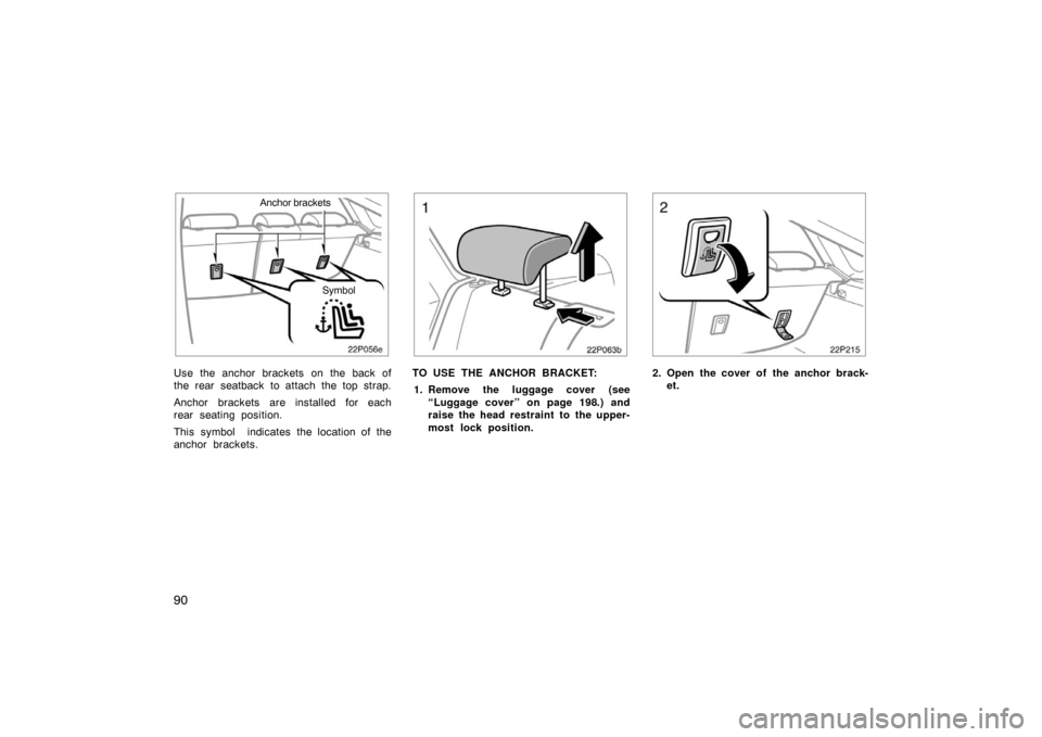 TOYOTA PRIUS 2004 2.G Manual Online 90
22p056e
Anchor brackets
Symbol
Use the anchor brackets on the back of
the rear seatback to attach the top strap.
Anchor brackets are installed for each
rear seating position.
This symbol  indicates