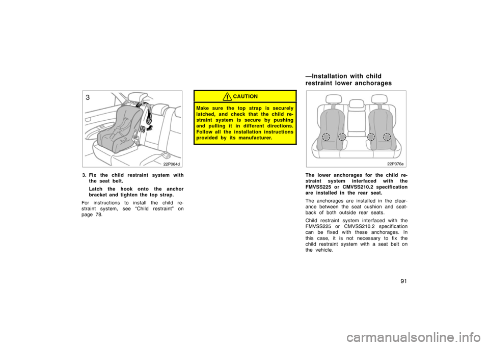 TOYOTA PRIUS 2004 2.G Owners Manual 91
22p064d
3. Fix the child restraint system withthe seat belt.
Latch the hook onto the anchor
bracket and tighten the top strap.
For instructions to install the child re-
straint system, see “Child