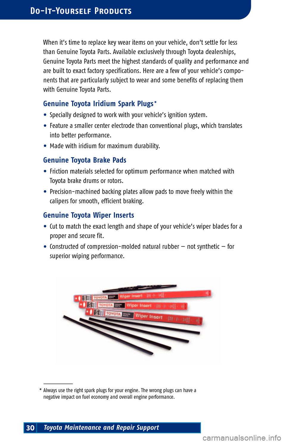 TOYOTA PRIUS 2004 2.G Scheduled Maintenance Guide Toyota Maintenance and Repair Support30
Do�It�Yourself Products
When it’s time to replace key wear items on your vehicle, don’t settle for less
than Genuine Toyota Parts. Available exclusively thr