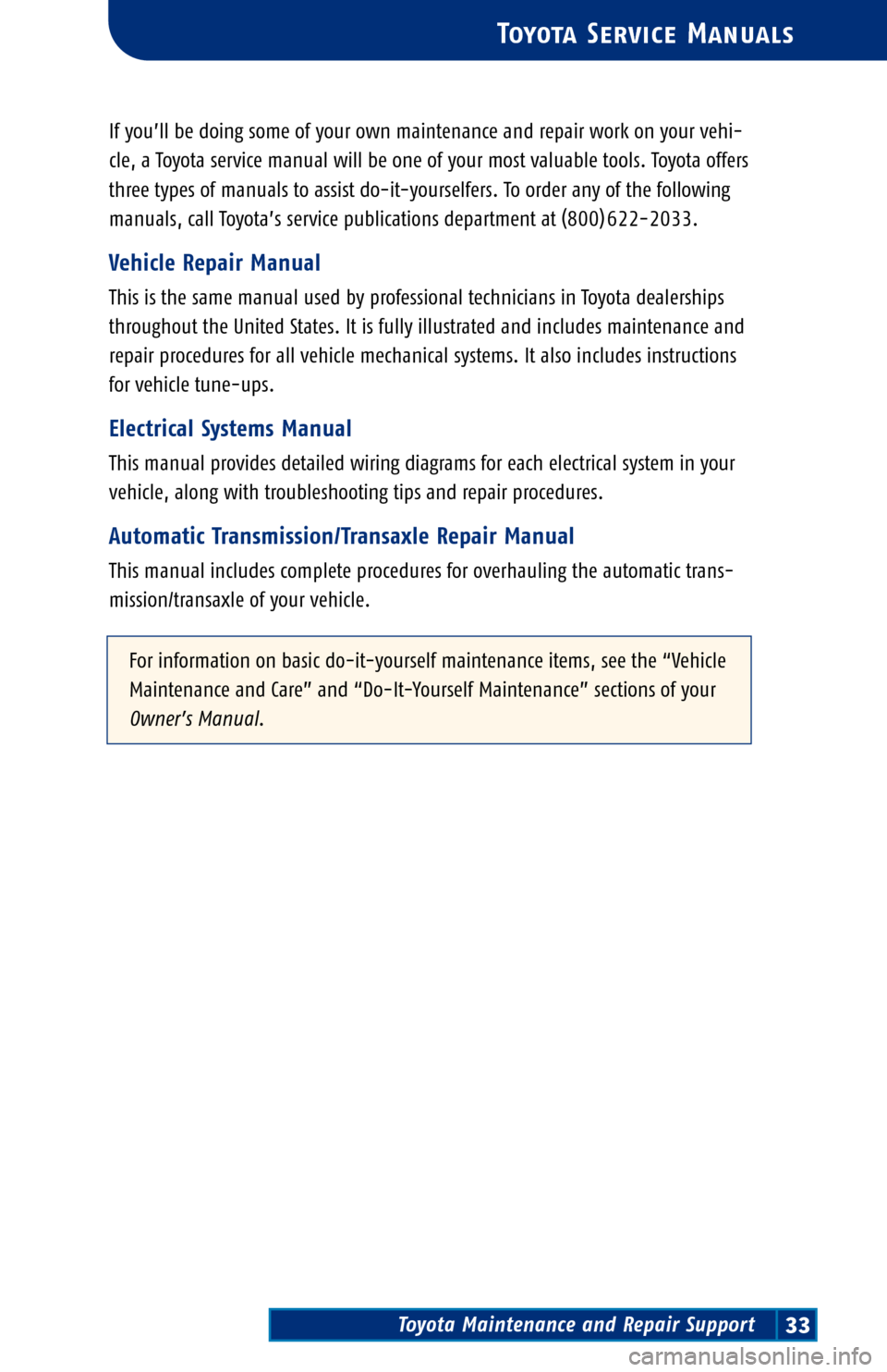 TOYOTA PRIUS 2004 2.G Scheduled Maintenance Guide Toyota Maintenance and Repair Support33
Toyota Service Manuals
If you’ll be doing some of your own maintenance and repair work on your vehi�
cle, a Toyota service manual will be one of your most val