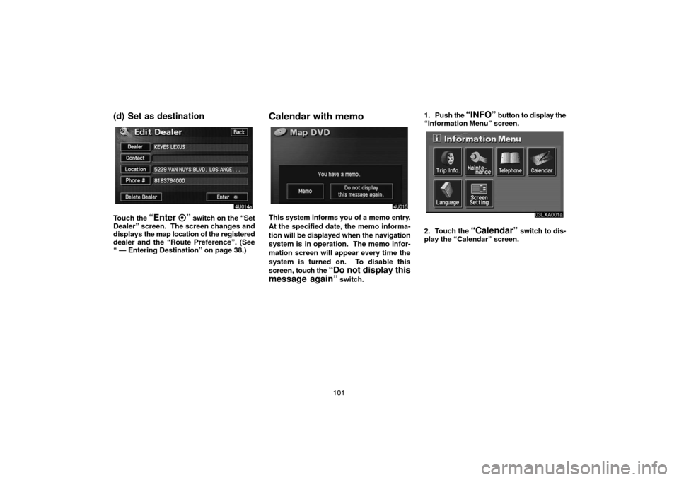 TOYOTA PRIUS 2005 2.G Navigation Manual 101
(d) Set as destination
Touch the “Enter ” switch on the “Set
Dealer” screen.  The screen changes and
displays the map location of the registered
dealer and the “Route Preference”. (See