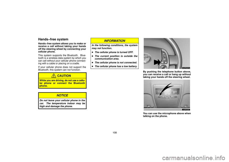 TOYOTA PRIUS 2005 2.G Navigation Manual 108
Hands�free system
Hands�free system allows you to make or
receive a call without taking your hands
off the steering wheel by connecting your
cellular phone.
This system supports the Bluetooth.  Bl