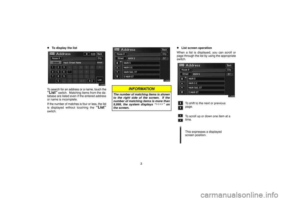 TOYOTA PRIUS 2005 2.G Navigation Manual 3
To display the list
To search for an address or a name, touch the“List” switch.  Matching items from the da-
tabase are listed even if the entered address
or name is incomplete.
If the number o