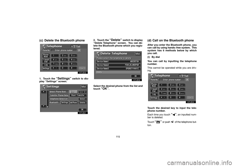 TOYOTA PRIUS 2005 2.G Navigation Manual 11 5
(c) Delete the Bluetooth phone
1. Touch the “Settings” switch to dis-
play “Settings” screen.
2. Touch the “Delete” switch to display
“Delete Telephone” screen.  You can de-
lete 