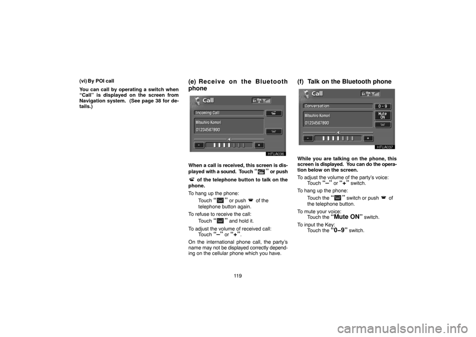 TOYOTA PRIUS 2005 2.G Navigation Manual 11 9 (vi) By POI call
You can call by operating a switch when
“Call” is displayed on the screen from
Navigation system.  (See page 38 for de-
tails.)
(e) Receive on the Bluetooth
phone
When a call