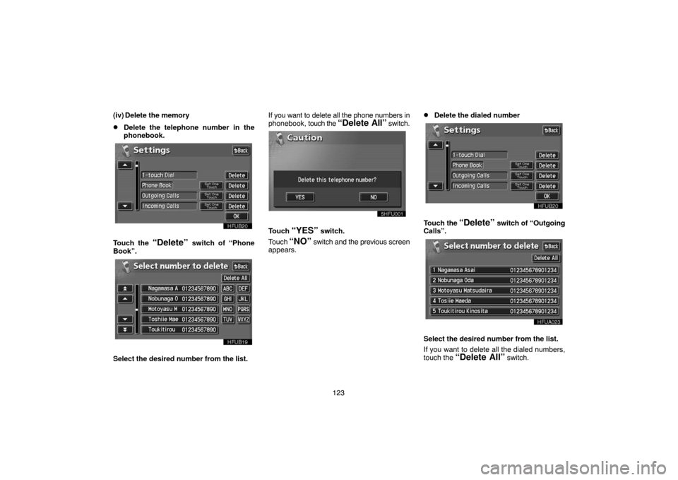 TOYOTA PRIUS 2005 2.G Navigation Manual 123 (iv) Delete the memory
Delete the telephone number in the
phonebook.
Touch the “Delete” switch of “Phone
Book”.
Select the desired number from the list.If you want to delete all the phone