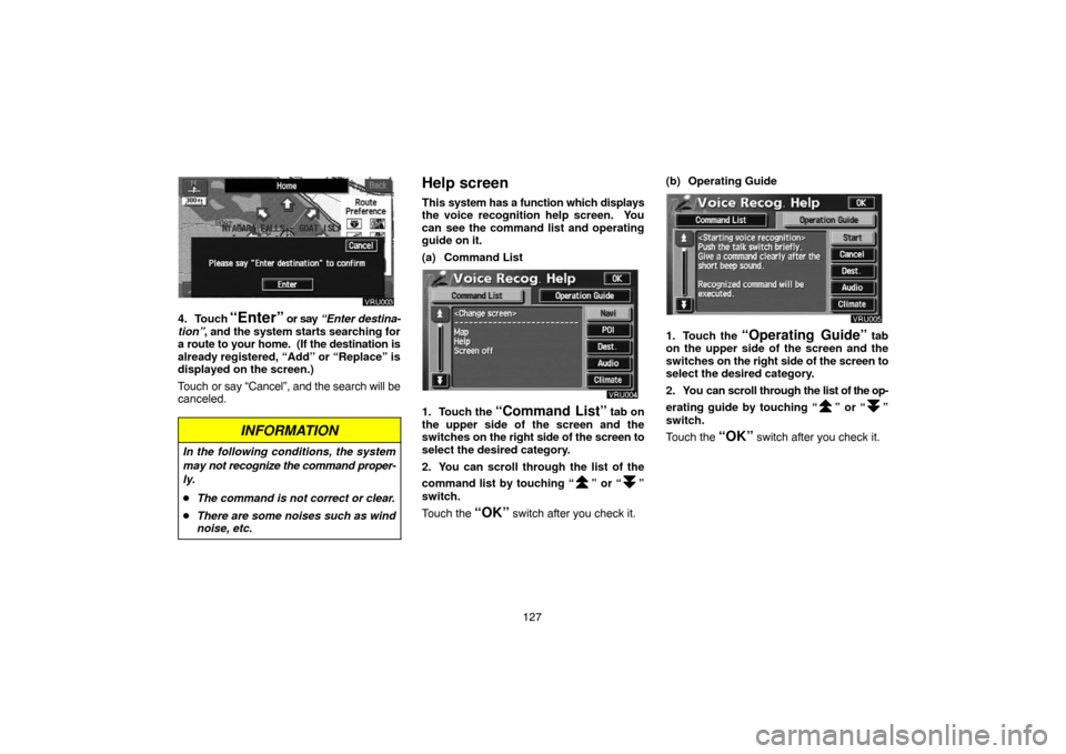 TOYOTA PRIUS 2005 2.G Navigation Manual 127
4. Touch “Enter” or say “Enter destina-
tion”, and the system starts searching for
a route to your home.  (If the destination is
already registered, “Add” or “Replace” is
displayed