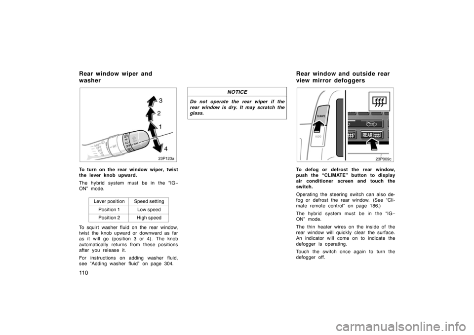 TOYOTA PRIUS 2005 2.G Owners Manual 11 0
23p123
To turn on the rear window wiper, twist
the lever knob upward.
The hybrid system must be in the “IG−
ON” mode.
Lever position
Speed setting
Position 1Low speed
Position 2High speed
T TOYOTA PRIUS 2005 2.G Owners Manual 11 0
23p123
To turn on the rear window wiper, twist
the lever knob upward.
The hybrid system must be in the “IG−
ON” mode.
Lever position
Speed setting
Position 1Low speed
Position 2High speed
T