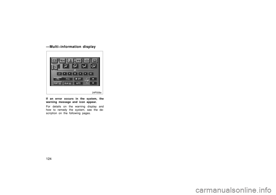 TOYOTA PRIUS 2005 2.G Owners Manual 124
24p006e
If an error occurs in the system, the
warning message and icon appear.
For details on the warning display and
how to remedy the system, see the de-
scription on the following pages.
—Mul