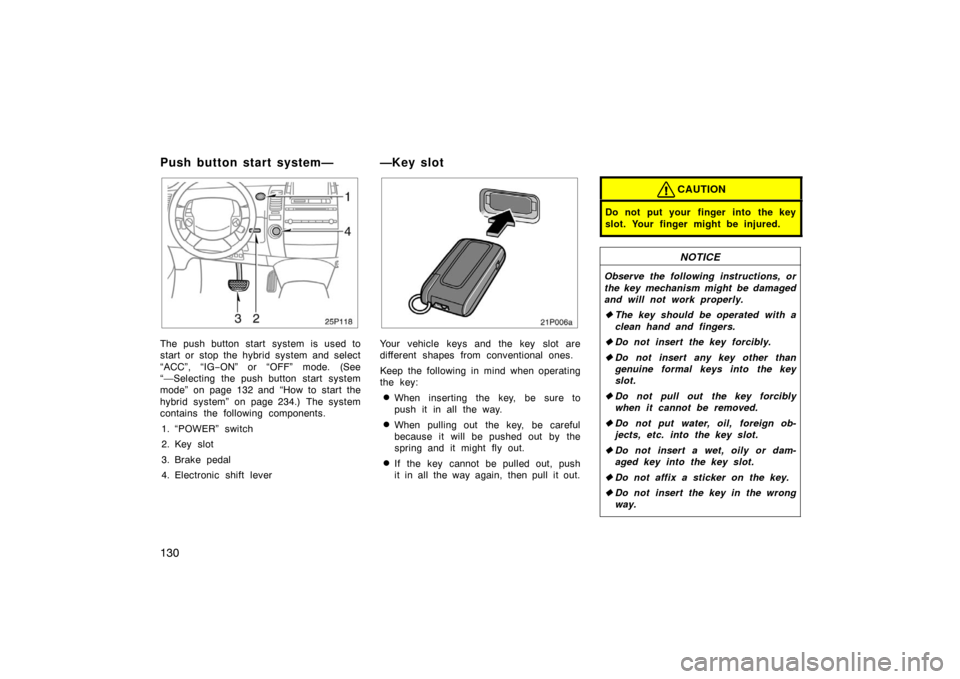 TOYOTA PRIUS 2005 2.G Owners Manual 130
25p118
The push button start system is used to
start or stop the hybrid system and select
“ACC”, “IG−ON” or “OFF” mode. (See
“—Selecting the push button start system
mode” on p