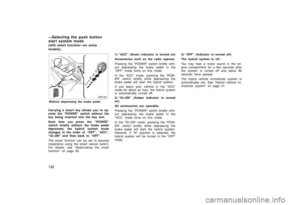 TOYOTA PRIUS 2005 2.G Owners Manual 132
25p105
Without depressing the brake pedal
Carrying a smart key allows you to op-
erate the “POWER” switch without the
key being inserted into the key slot.
Each time you press the “POWER”
