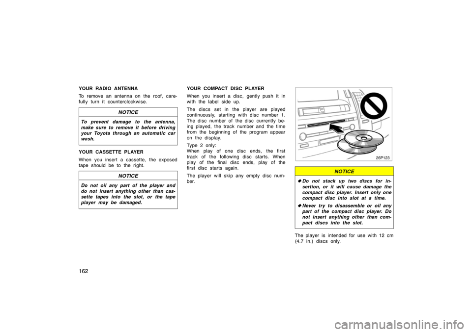 TOYOTA PRIUS 2005 2.G User Guide 162
YOUR RADIO ANTENNA
To remove an antenna on the roof, care-
fully turn it counterclockwise.
NOTICE
To prevent damage to the antenna,
make sure to remove it before driving
your Toyota through an aut