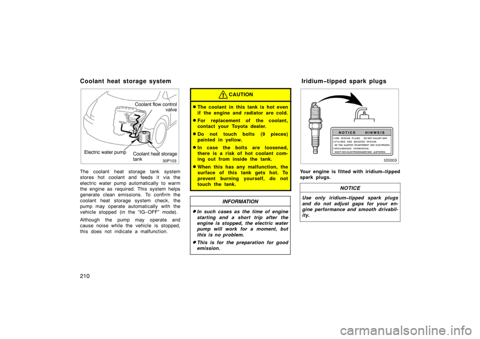 TOYOTA PRIUS 2005 2.G Owners Manual 210
30p103
Electric water pumpCoolant heat storage
tank
Coolant flow control
valve
The coolant heat storage tank system
stores hot coolant and feeds it via the
electric water pump automatically  to wa